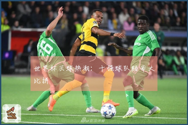 世界杯买球热潮：十强球队赔率大比拼