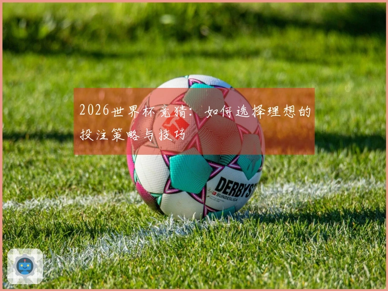 2026世界杯竞猜：如何选择理想的投注策略与技巧