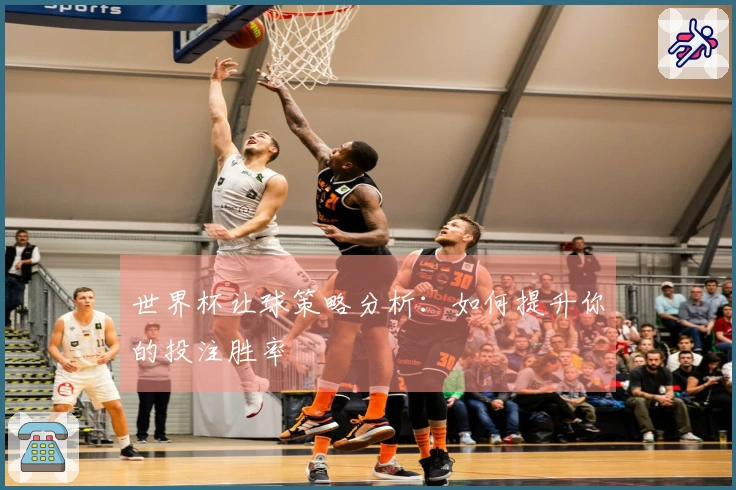 世界杯让球策略分析：如何提升你的投注胜率
