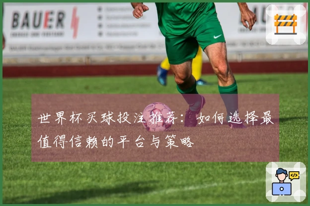 世界杯买球投注推荐：如何选择最值得信赖的平台与策略