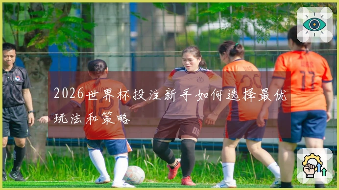2026世界杯投注新手如何选择最优玩法和策略