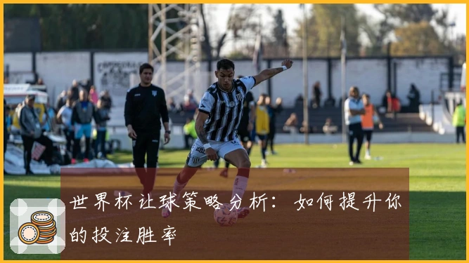 世界杯让球策略分析：如何提升你的投注胜率