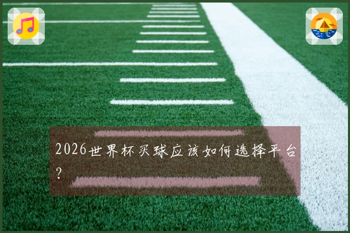 2026世界杯买球应该如何选择平台？