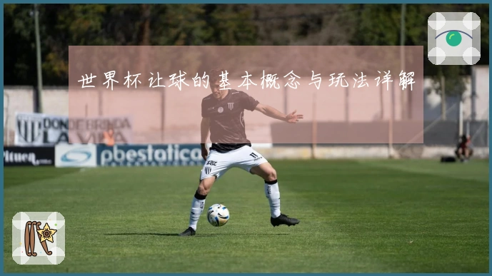 世界杯让球的基本概念与玩法详解