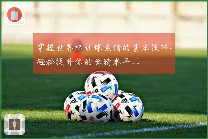 掌握世界杯让球竞猜的基本技巧，轻松提升你的竞猜水平_1