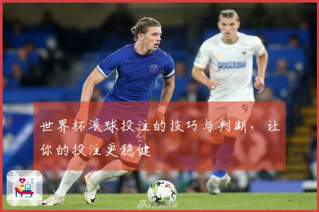 世界杯滚球投注的技巧与判断，让你的投注更稳健