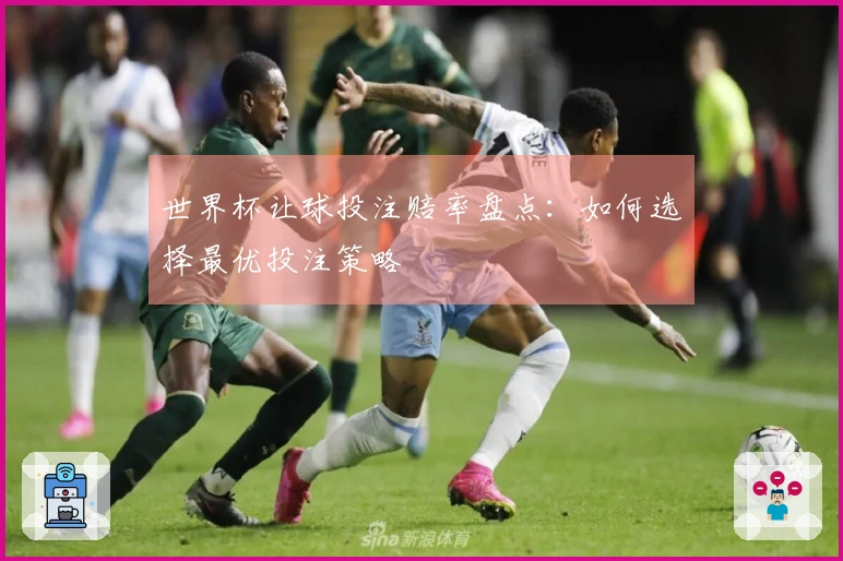 世界杯让球投注赔率盘点：如何选择最优投注策略