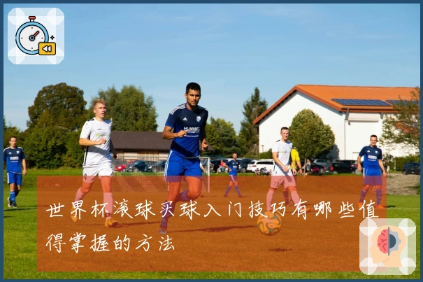 世界杯滚球买球入门技巧有哪些值得掌握的方法
