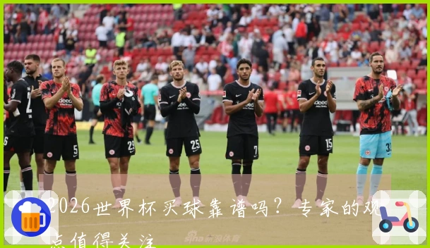 2026世界杯买球靠谱吗？专家的观点值得关注